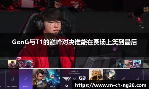 GenG与T1的巅峰对决谁能在赛场上笑到最后